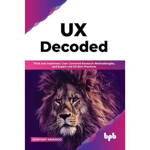 UX Decoded: Think and Implement User-Centered Research Methodologies, and Expert-Led UX Best Practices