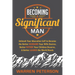 Becoming a Significant Man: Unleash Your Masculine Self to Become the Better Husband Your Wife Desires, Better Father Your Children Deserve, and Bette
