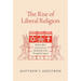 The Rise of Liberal Religion: Book Culture and American Spirituality in the Twentieth Century