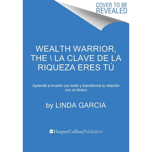 Wealth Warrior, the \ La Clave de la Riqueza Eres Tú (Spanish Edition): Aprende a Invertir Con Éxito Y Transforma Tu Relación Con El Dinero