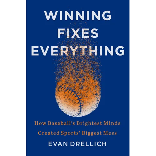 Winning Fixes Everything: How Baseball's Brightest Minds Created Sports' Biggest Mess