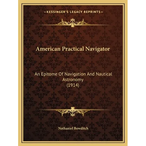 American Practical Navigator: An Epitome Of Navigation And Nautical Astronomy (1914)