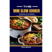 The Mini Slow Cooker Cookbook for Beginners: Quick, Convenient, and Scrumptious Meals for Any Time