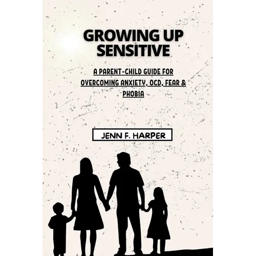 Growing Up Sensitive: A Parent-Child Guide for Overcoming Anxiety, OCD, Fear & Phobia