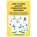How to Learn Artistic Gymnastics for Beginners: A Comprehensive Guide to Performing and Teaching Gymnastics Skills for Beginners and Championship-Leve