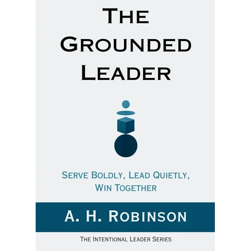 The Grounded Leader: Serve Boldly, Lead Quietly, Win Together