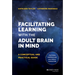 Facilitating Learning with the Adult Brain in Mind: A Conceptual and Practical Guide