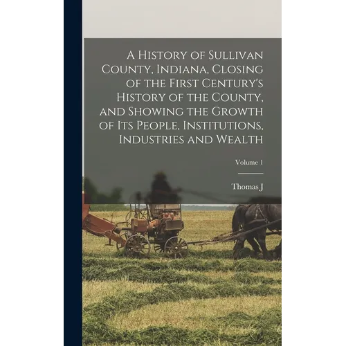 A History of Sullivan County, Indiana, Closing of the First Century's History of the County, and Showing the Growth of its People, Institutions, Indus
