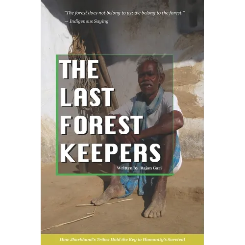 The Last Forest Keepers: How Jharkhand's Tribes Hold the Key to Humanity's Survival