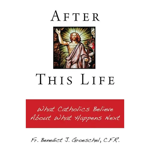 After This Life: What Catholics Believe about What Happens Next