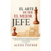 El Arte De Ser El Mejor Jefe: Descubre los Secretos de los Mejores Jefes, Supervisores y Gerentes del Mundo e Incrementa tus Resultados y los de tu Eq