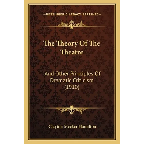 The Theory Of The Theatre: And Other Principles Of Dramatic Criticism (1910)