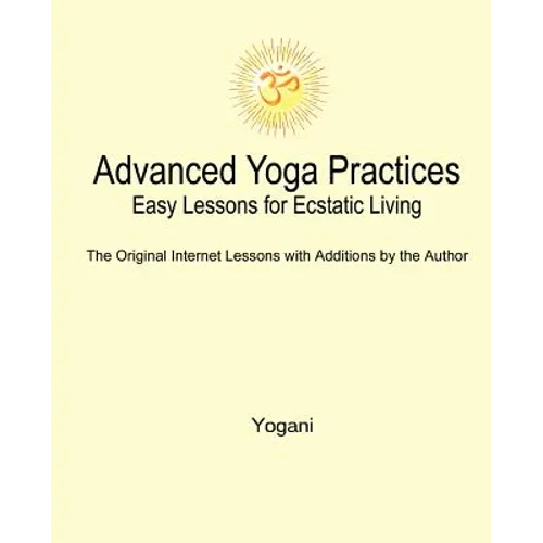 Advanced Yoga Practices - Easy Lessons for Ecstatic Living