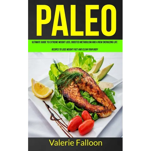 Paleo: Ultimate Guide to Extreme Weight Loss, Boosted Metabolism and a New Energizing Life (Recipes to Lose Weight Fast and Clean Your Body)
