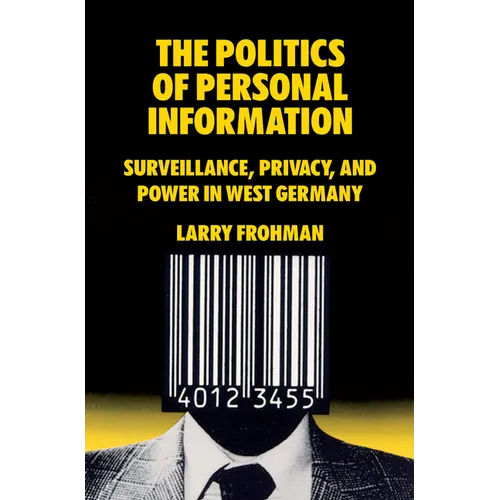 The Politics of Personal Information: Surveillance, Privacy, and Power in West Germany