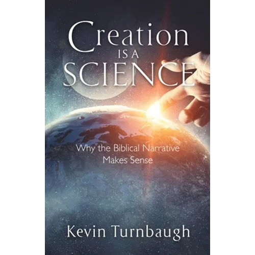 Creation Is a Science: Why the Biblical Narrative Makes Sense