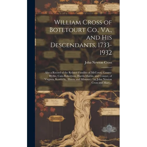 William Cross of Botetourt Co., Va., and His Descendants, 1733-1932; Also a Record of the Related Families of McCown, Gentry-Blythe, Cain-Robertson, H