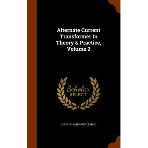 Alternate Current Transformer In Theory & Practice, Volume 2