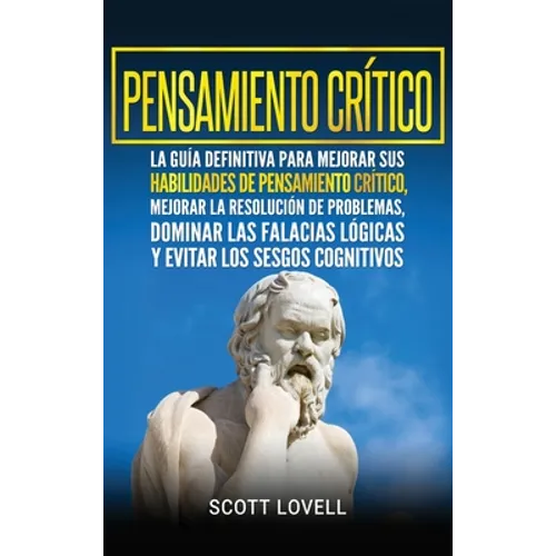 Pensamiento crítico: La guía definitiva para mejorar sus habilidades de pensamiento crítico, mejorar la resolución de problemas, dominar las falacias