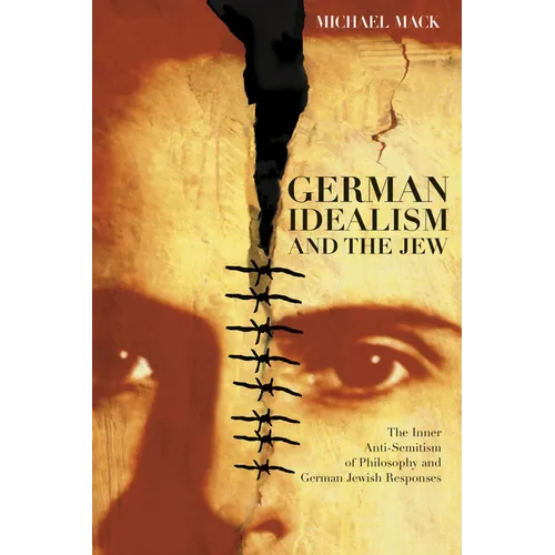 German Idealism and the Jew: The Inner Anti-Semitism of Philosophy and German Jewish Responses