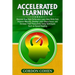Accelerated Learning: Discover How High Performers Learn New Skills Fast, Improve Memory, Develop Laser-Sharp Focus, and Increase Their Productivity U