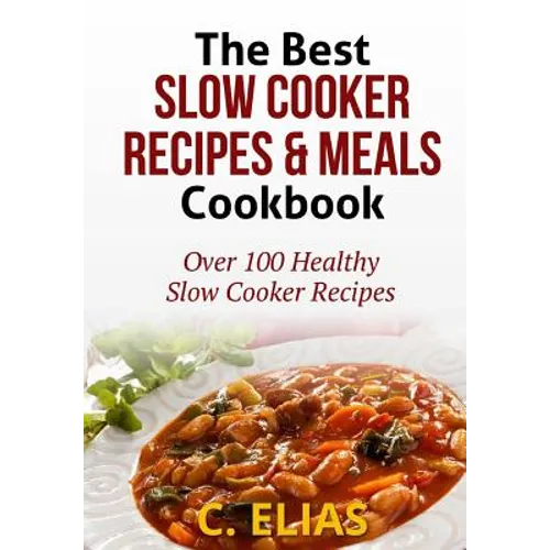 The Best Slow Cooker Recipes & Meals Cookbook: Over 100 Healthy Slow Cooker Recipes, Vegetarian Slow Cooker Recipes, Slow Cooker Chicken, Pot Roast Re