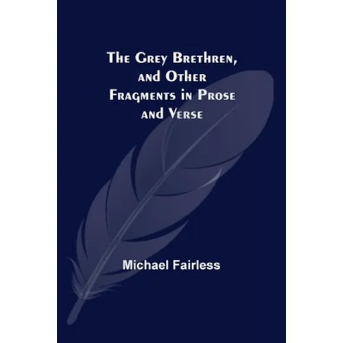 The Grey Brethren, and Other Fragments in Prose and Verse