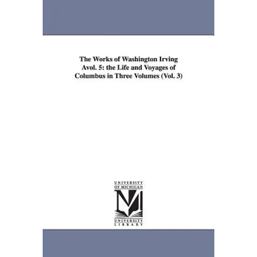 The Works of Washington Irving Avol. 5: The Life and Voyages of Columbus in Three Volumes (Vol. 3)