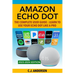 Amazon Echo Dot - The Complete User Guide: Learn to Use Your Echo Dot Like A Pro