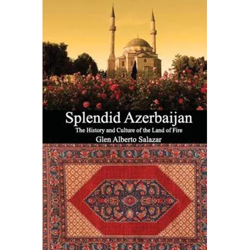 Splendid Azerbaijan: The History and Culture of the Land of Fire