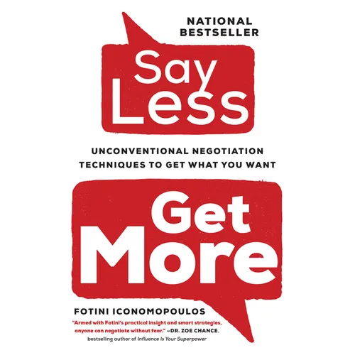 Say Less: Unconventional Negotiation Techniques to Get What You Want