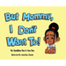 But Mommy, I Don't Want To!