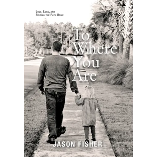 To Where You Are: Love, Loss, and Finding the Path Home