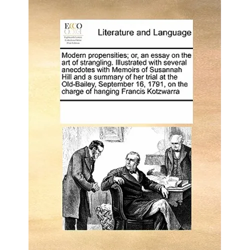 Modern Propensities; Or, an Essay on the Art of Strangling. Illustrated with Several Anecdotes with Memoirs of Susannah Hill and a Summary of Her Tria
