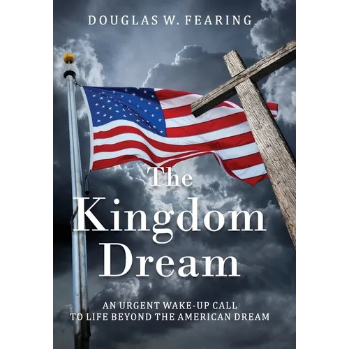 The Kingdom Dream: An Urgent Wake-Up Call to Life Beyond the American Dream