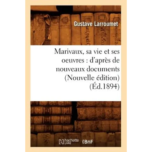 Marivaux, Sa Vie Et Ses Oeuvres: d'Après de Nouveaux Documents (Nouvelle Édition) (Éd.1894)