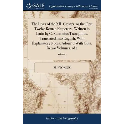 The Lives of the XII. Cæsars, or the First Twelve Roman Emperors, Written in Latin by C. Suetonius Tranquillus. Translated Into English, With Explanat