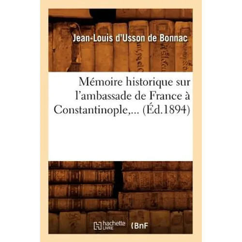 Mémoire Historique Sur l'Ambassade de France À Constantinople (Éd.1894)