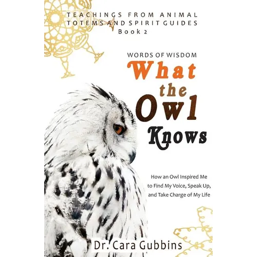 Words of Wisdom: What the Owl Knows: How an Owl Inspired Me to Find My Voice, Speak Up, and Take Charge of My Life