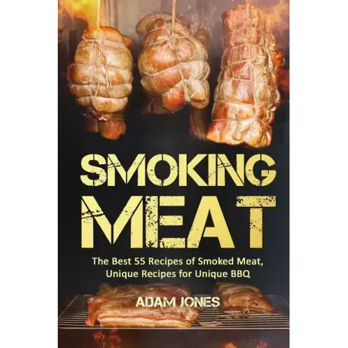 Smoking Meat: The Best 55 Recipes of Smoked Meat, Unique Recipes for Unique BBQ