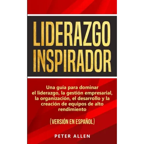 Liderazgo Inspirador: Una guía para dominar el liderazgo, la gestión empresarial, la organización, el desarrollo y la creación de equipos de