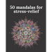 50 mandalas for stress-relief: 50 Beautiful Mandalas for Stress Relief and Relaxation