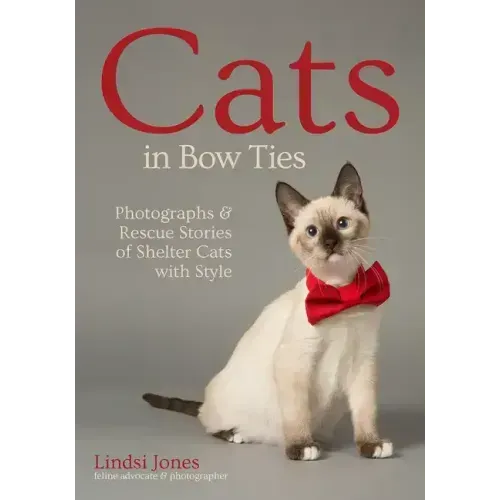 Cats in Bow Ties: Photographs & Rescue Stories of Shelter Cats with Style