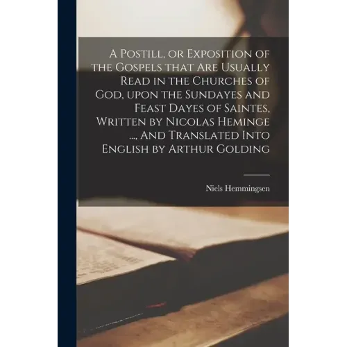 A Postill, or Exposition of the Gospels That Are Usually Read in the Churches of God, Upon the Sundayes and Feast Dayes of Saintes, Written by Nicolas