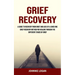 Grief Recovery: A Guide to Recovery From Grief and Loss of a Loved One (Grief Recovery Method for Healing Through the Different Stages of Grief)