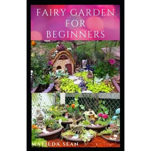 Fairy Garden for Beginners: Beginners guide on how to create or start a fairy garden for home decoration