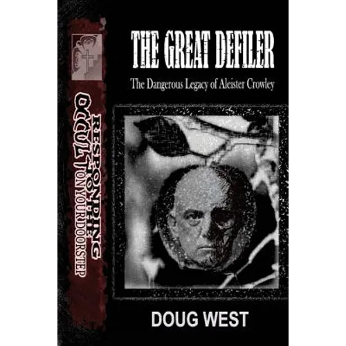 The Great Defiler-: The Dangerous Legacy of Aleister Crowley