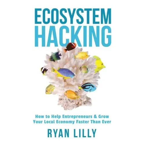 Ecosystem Hacking: How to Help Entrepreneurs & Grow Your Local Economy Faster Than Ever