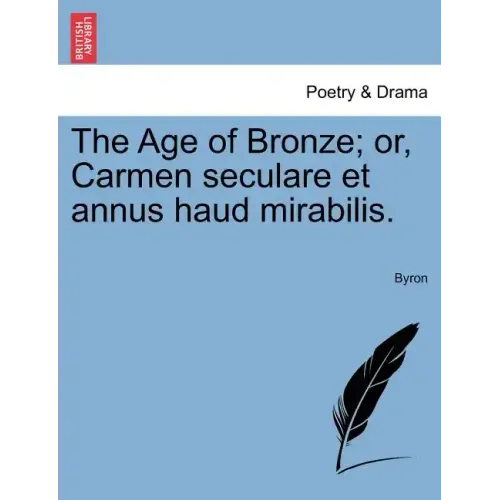 The Age of Bronze; Or, Carmen Seculare Et Annus Haud Mirabilis.