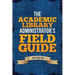 The Academic Library Administrator's Field Guide